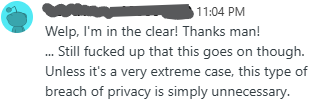 Welp, I'm in the clear! Thanks man! ... Still fucked up that this goes on though. Unless it's a very extreme case, this type of breach of privacy is simply unnecessary.