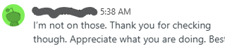 I'm not on those. Thank you for checking though. Appreciate what you are doing. Best